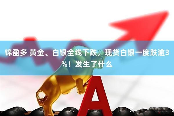 锦盈多 黄金、白银全线下跌，现货白银一度跌逾3%！发生了什么