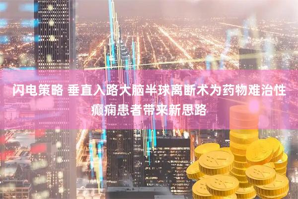 闪电策略 垂直入路大脑半球离断术为药物难治性癫痫患者带来新思路