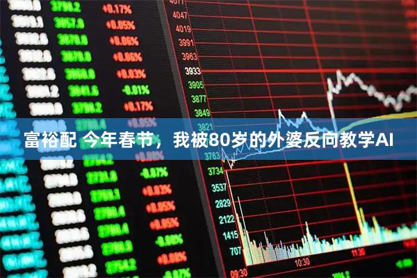 富裕配 今年春节，我被80岁的外婆反向教学AI