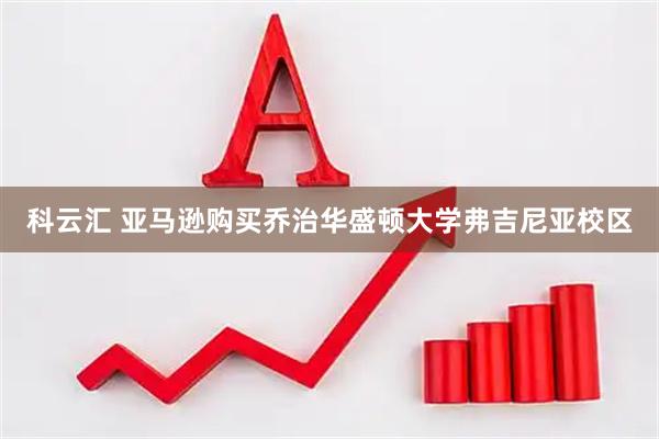 科云汇 亚马逊购买乔治华盛顿大学弗吉尼亚校区