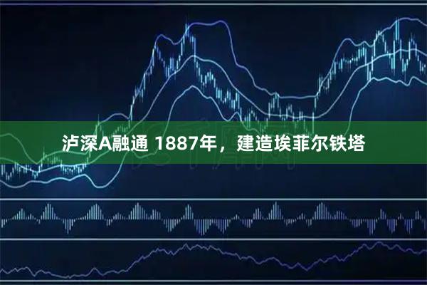泸深A融通 1887年，建造埃菲尔铁塔