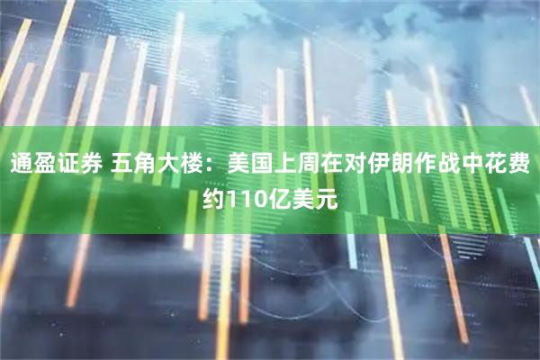 通盈证券 五角大楼：美国上周在对伊朗作战中花费约110亿美元