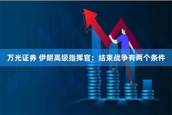 万光证券 伊朗高级指挥官：结束战争有两个条件