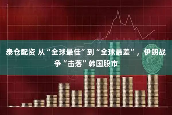 泰仓配资 从“全球最佳”到“全球最差”，伊朗战争“击落”韩国股市