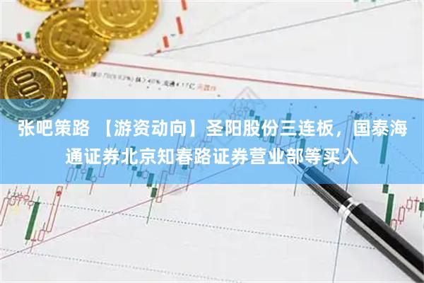 张吧策路 【游资动向】圣阳股份三连板，国泰海通证券北京知春路证券营业部等买入