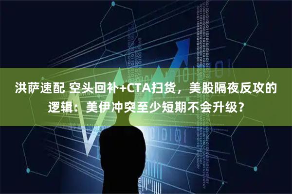 洪萨速配 空头回补+CTA扫货，美股隔夜反攻的逻辑：美伊冲突至少短期不会升级？