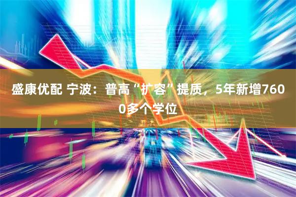 盛康优配 宁波:普高“扩容”提质,5年新增7600多个学位