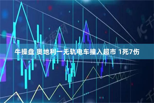 牛操盘 奥地利一无轨电车撞入超市 1死7伤