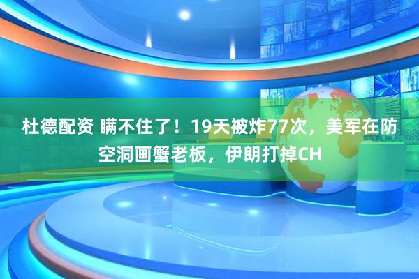 杜德配资 瞒不住了！19天被炸77次，美军在防空洞画蟹老板，伊朗打掉CH