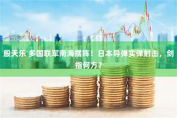 股天乐 多国联军南海摆阵!日本导弹实弹射击,剑指何方?