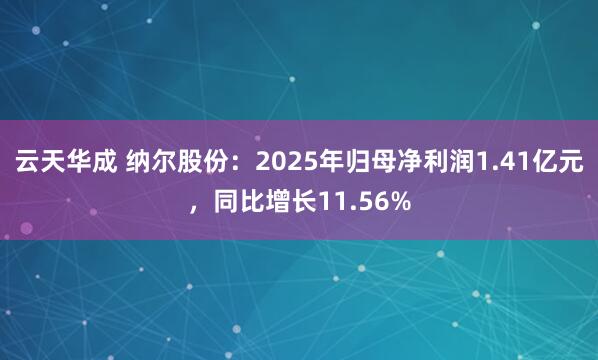 云天华成 纳尔股份：2025年归母净利润1.41亿元，同比增长11.56%