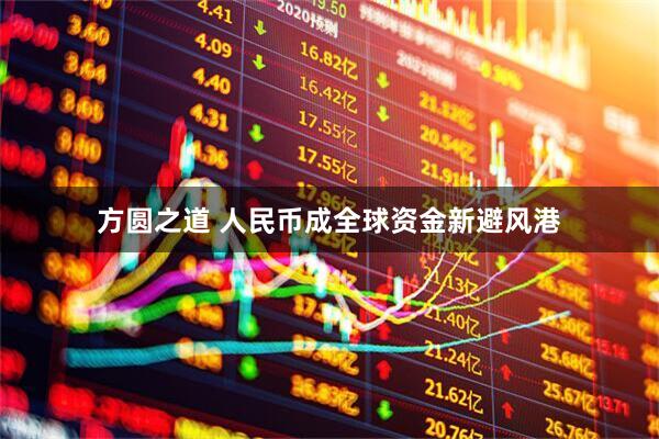 方圆之道 人民币成全球资金新避风港