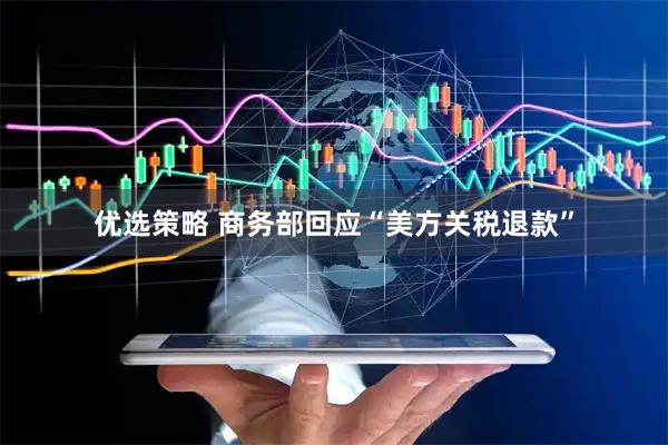 优选策略 商务部回应“美方关税退款”