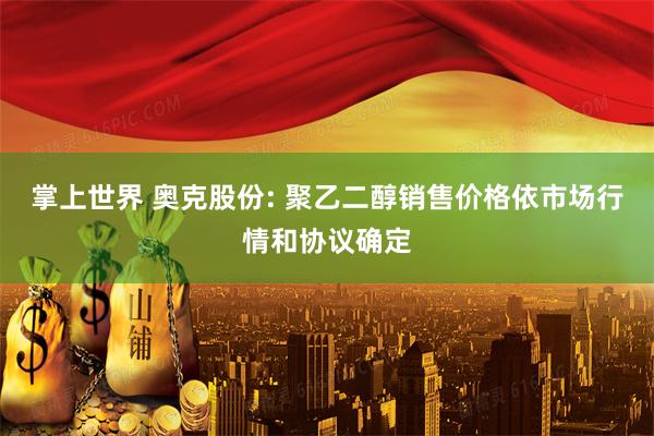 掌上世界 奥克股份: 聚乙二醇销售价格依市场行情和协议确定