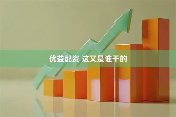 优益配资 这又是谁干的
