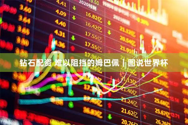 钻石配资 难以阻挡的姆巴佩|图说世界杯