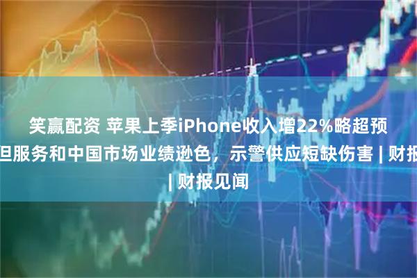 笑赢配资 苹果上季iPhone收入增22%略超预期，但服务和中国市场业绩逊色，示警供应短缺伤害 | 财报见闻
