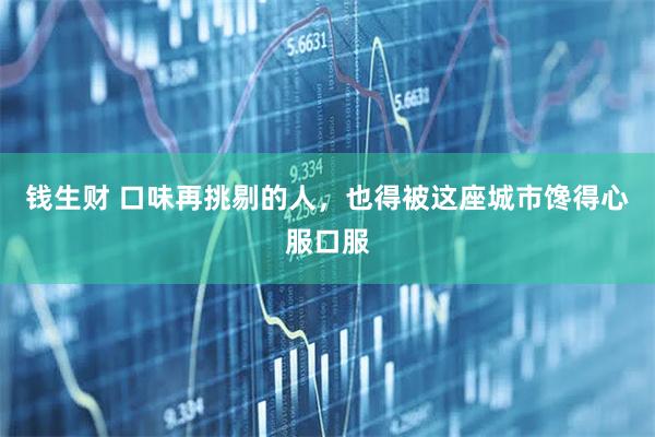 钱生财 口味再挑剔的人，也得被这座城市馋得心服口服