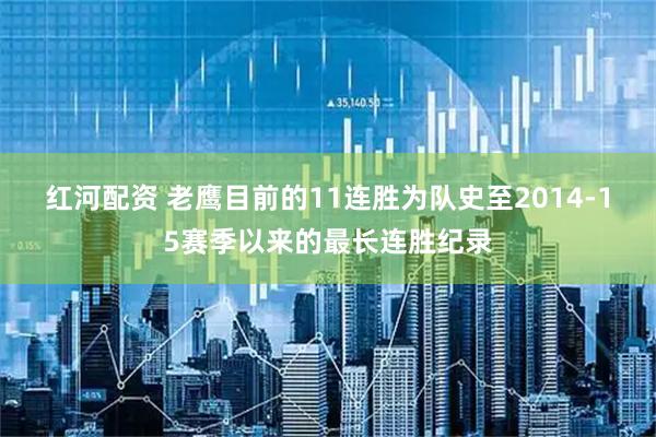 红河配资 老鹰目前的11连胜为队史至2014-15赛季以来的最长连胜纪录