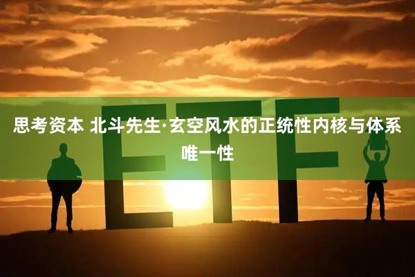 思考资本 北斗先生·玄空风水的正统性内核与体系唯一性