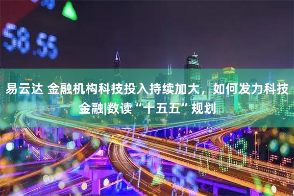 易云达 金融机构科技投入持续加大，如何发力科技金融|数读“十五五”规划