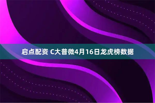 启点配资 C大普微4月16日龙虎榜数据