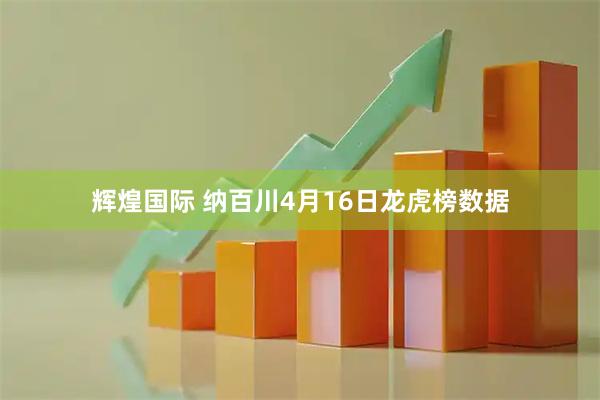 辉煌国际 纳百川4月16日龙虎榜数据
