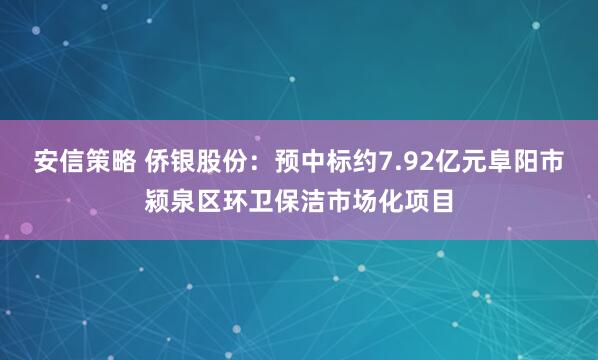 安信策略 侨银股份：预中标约7.92亿元阜阳市颍泉区环卫保洁市场化项目