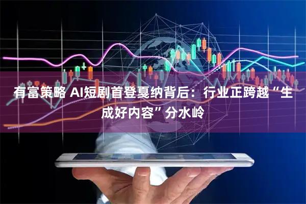 有富策略 AI短剧首登戛纳背后：行业正跨越“生成好内容”分水岭