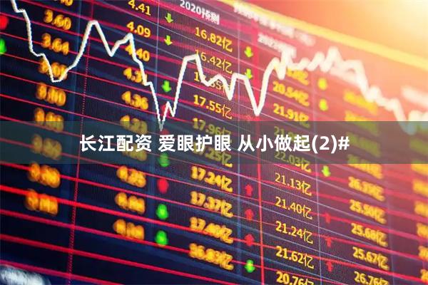 长江配资 爱眼护眼 从小做起(2)#