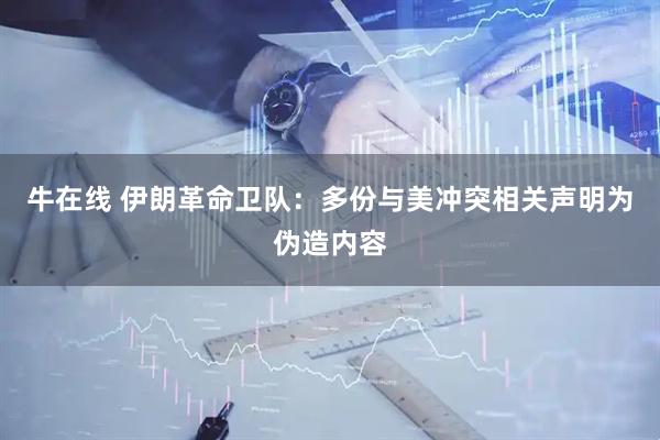 牛在线 伊朗革命卫队：多份与美冲突相关声明为伪造内容