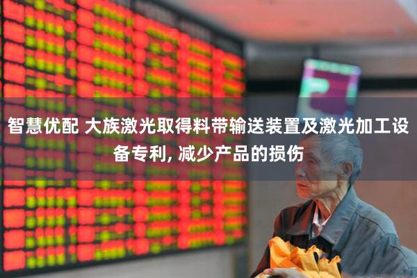 智慧优配 大族激光取得料带输送装置及激光加工设备专利, 减少产品的损伤
