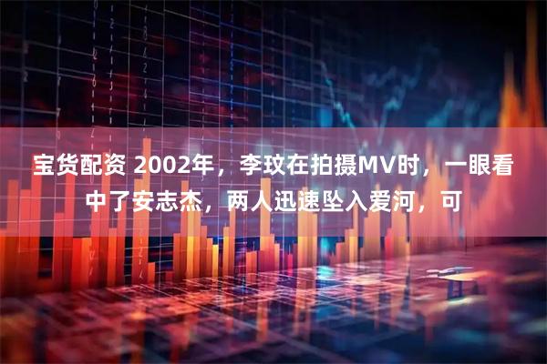 宝货配资 2002年，李玟在拍摄MV时，一眼看中了安志杰，两人迅速坠入爱河，可