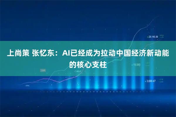 上尚策 张忆东：AI已经成为拉动中国经济新动能的核心支柱