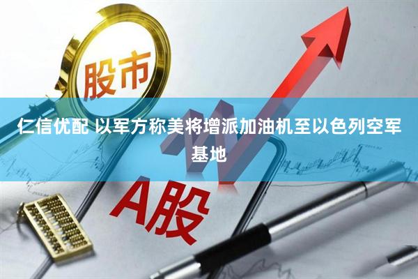仁信优配 以军方称美将增派加油机至以色列空军基地