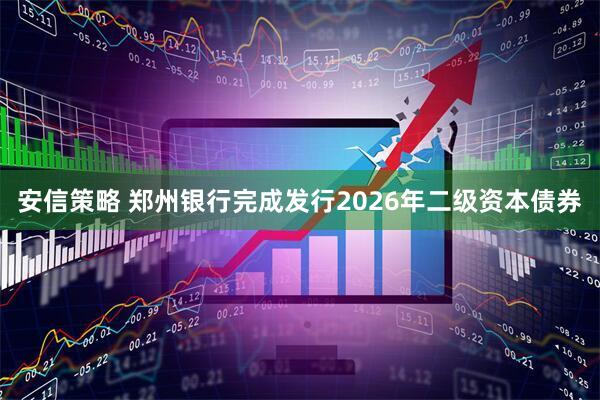 安信策略 郑州银行完成发行2026年二级资本债券