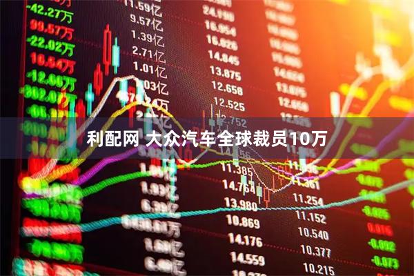 利配网 大众汽车全球裁员10万