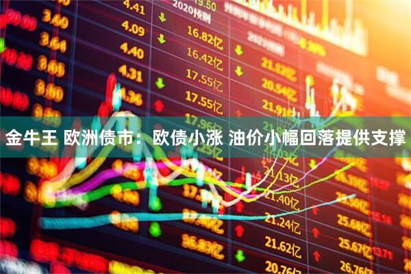 金牛王 欧洲债市：欧债小涨 油价小幅回落提供支撑